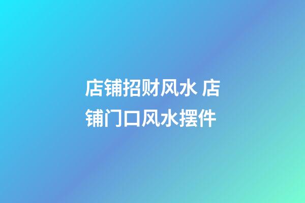 店铺招财风水 店铺门口风水摆件